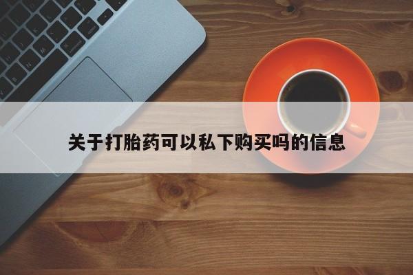 购买打胎药私人联系方式关于打胎药可以私下购买吗的信息