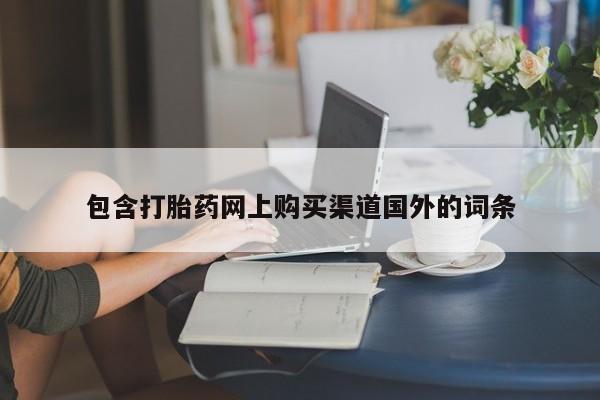 购买打胎药私人联系方式包含打胎药网上购买渠道国外的词条