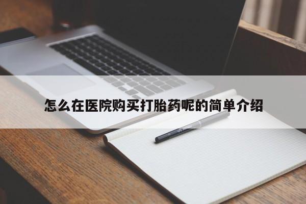 购买打胎药私人联系方式怎么在医院购买打胎药呢的简单介绍