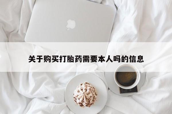 购买打胎药私人联系方式关于购买打胎药需要本人吗的信息