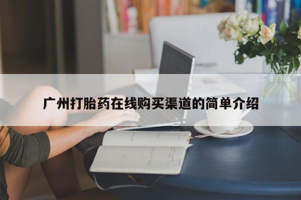 购买打胎药私人联系方式广州打胎药在线购买渠道的简单介绍