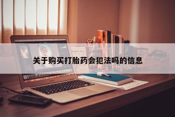 购买打胎药私人联系方式关于购买打胎药会犯法吗的信息