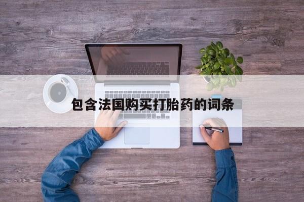 购买打胎药私人联系方式包含法国购买打胎药的词条