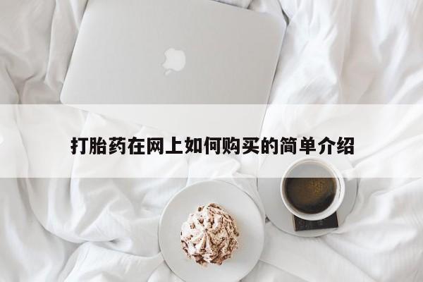 购买打胎药私人联系方式打胎药在网上如何购买的简单介绍