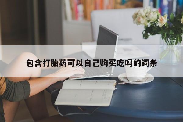 购买打胎药私人联系方式包含打胎药可以自己购买吃吗的词条