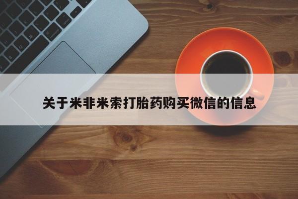 购买打胎药私人联系方式关于米非米索打胎药购买微信的信息