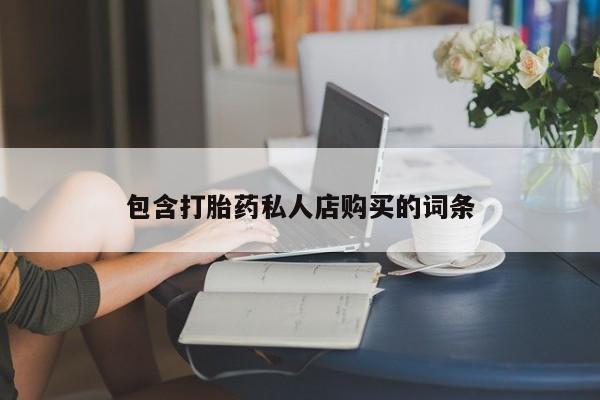 购买打胎药私人联系方式包含打胎药私人店购买的词条