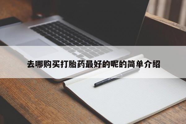购买打胎药私人联系方式去哪购买打胎药最好的呢的简单介绍