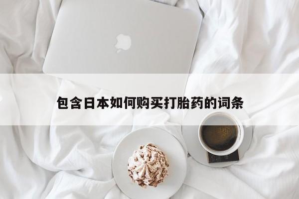 购买打胎药私人联系方式包含日本如何购买打胎药的词条