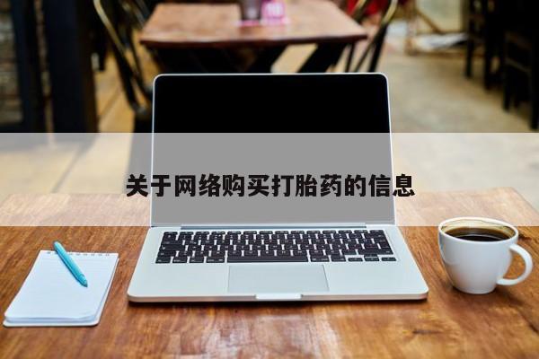 购买打胎药私人联系方式关于网络购买打胎药的信息