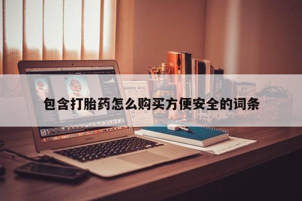 购买打胎药私人联系方式包含打胎药怎么购买方便安全的词条