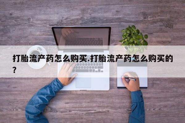 购买打胎药私人联系方式打胎流产药怎么购买.打胎流产药怎么购买的？