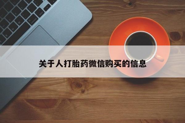 购买打胎药私人联系方式关于人打胎药微信购买的信息