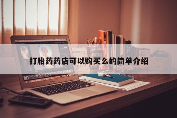 购买打胎药私人联系方式打胎药药店可以购买么的简单介绍