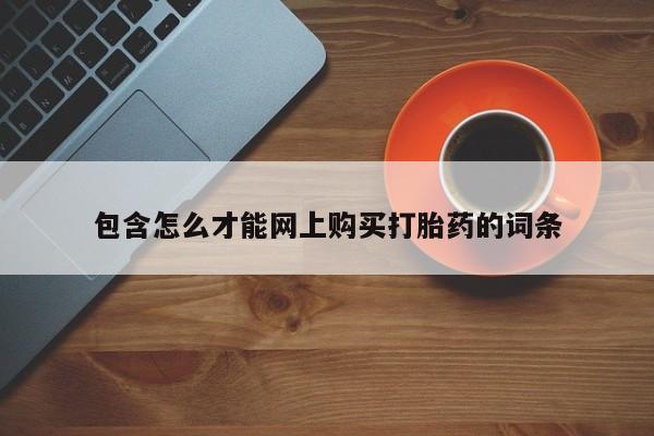 购买打胎药私人联系方式包含怎么才能网上购买打胎药的词条