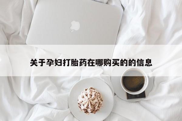 购买打胎药私人联系方式关于孕妇打胎药在哪购买的的信息