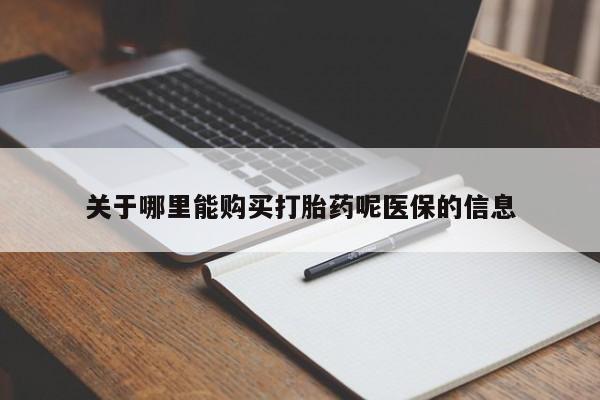 购买打胎药私人联系方式关于哪里能购买打胎药呢医保的信息